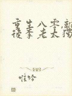 重生八零,离婚后李老太独美短剧