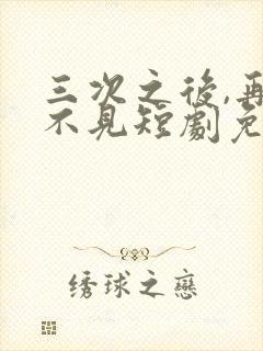 三次之后,再也不见短剧免费观看