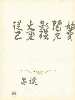 从火影开始靠自己变强免费阅读