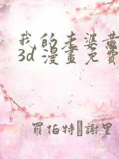 我的老婆黄雅岩3d 漫画免费阅读