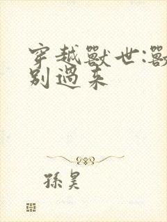 穿越兽世:兽夫别过来