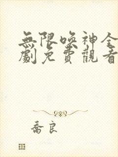 无限唤神全集短剧免费观看