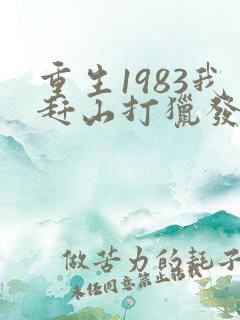 重生1983我赶山打猎发家免费阅读