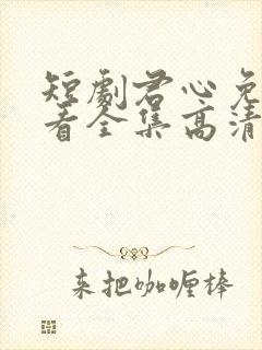 短剧君心免费观看全集高清