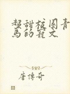 超甜校园青梅竹马的宠文