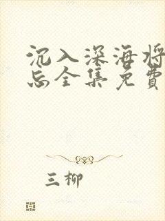 沉入深海将你遗忘全集免费播放