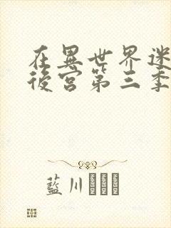 在异世界迷宫开后宫第三季