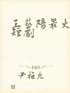 王艺阳最火十部短剧