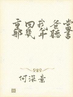 重回我爸当校草那几年听书免费