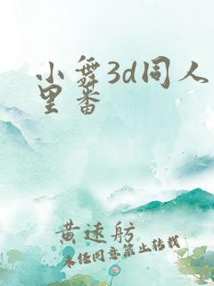 小舞3d同人旧里番