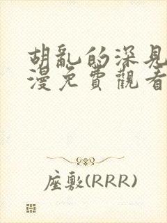 胡乱的深见君动漫免费观看樱花