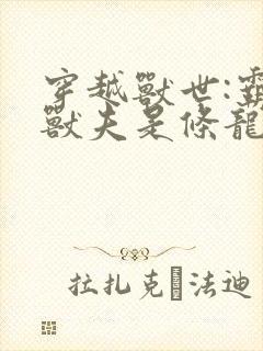 穿越兽世:霸道兽夫是条龙阅读全文