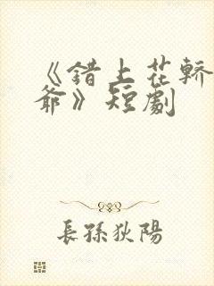 《错上花轿嫁王爷》短剧