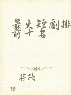 最火短剧排行榜前十名