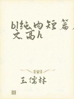 bl纯肉短篇腐文高h