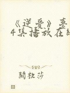 《逆爱》台剧24集播放在线观看免费