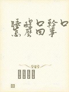 睡醒口干口苦是怎么回事