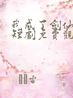 我成了剑仙大佬短剧免费观看