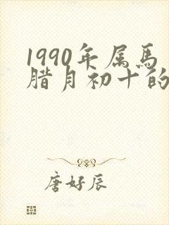 1990年属马腊月初十的命运