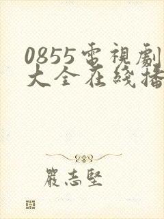 0855电视剧大全在线播放