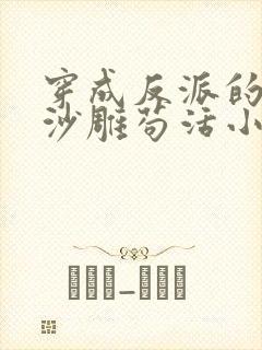 穿成反派的我靠沙雕苟活小说全文免费阅读