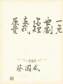 原来你也一直深爱我短剧免费观看