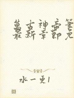 万古神帝笔趣阁最新章节免费阅读