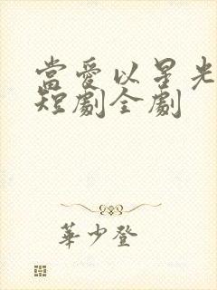 当爱以星光为牢短剧全剧