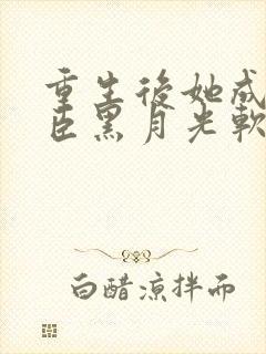 重生后她成了权臣黑月光软凝玉