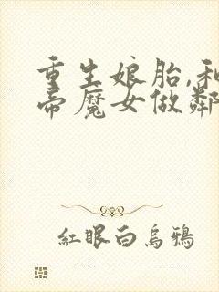 重生娘胎,和女帝魔女做邻居 西月剑锋