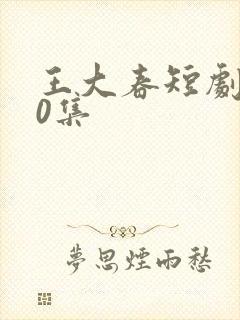 王大春短剧100集