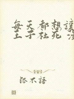 每天都想让病娇王子社死 漫画