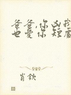 爸爸,你凶我我也爱你 短剧