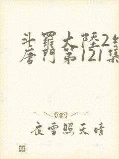 斗罗大陆2绝世唐门第121集