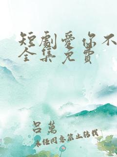 短剧爱你不能言全集免费