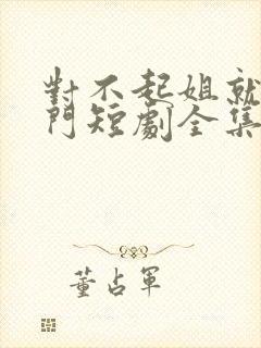 对不起姐就是豪门短剧全集