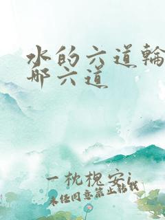 水的六道轮回是哪六道