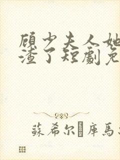 顾少夫人她又虐渣了短剧免费