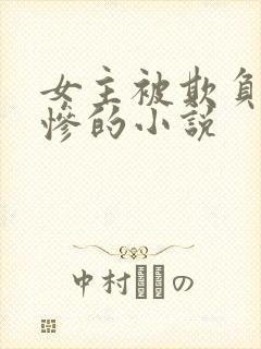 女主被欺负得很惨的小说