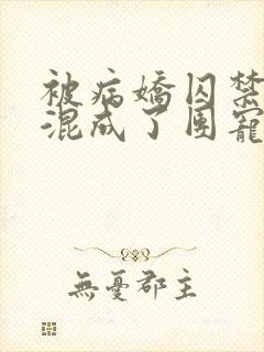 被病娇囚禁后我混成了团宠免费阅读小说