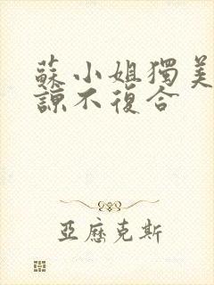 苏小姐独美不原谅不复合