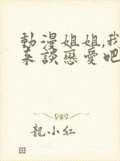 动漫姐姐,我们来谈恋爱吧