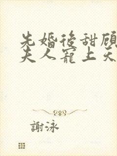 先婚后甜顾总把夫人宠上天短剧免费观看