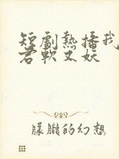 短剧热播我的蛇君软又妖