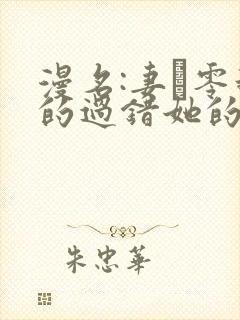 漫名:妻·零我的过错她的选择