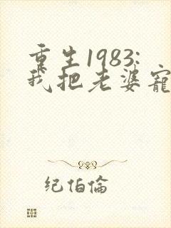 重生1983:我把老婆宠成首富,
