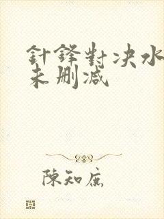 针锋对决水千丞未删减