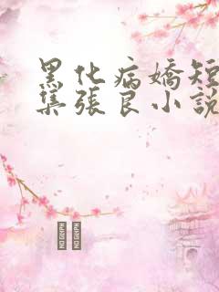 黑化病娇短篇合集张良小说