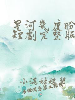 星河几度盼归舟短剧完整版免费