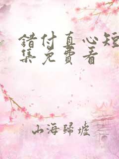 错付真心短剧全集免费看